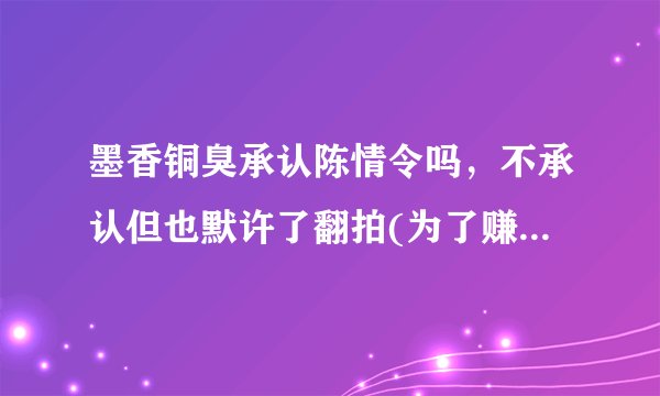 墨香铜臭承认陈情令吗，不承认但也默许了翻拍(为了赚钱)—飞外
