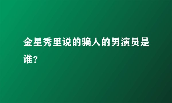 金星秀里说的骗人的男演员是谁？