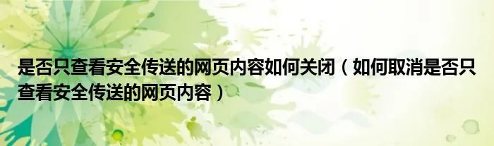 是否只查看安全传送的网页内容如何关闭（如何取消是否只查看安全传送的网页内容）