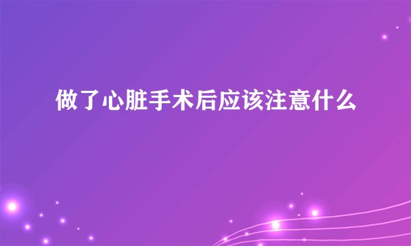 做了心脏手术后应该注意什么