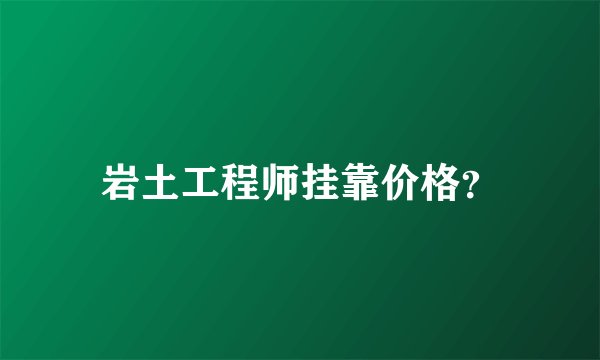 岩土工程师挂靠价格？