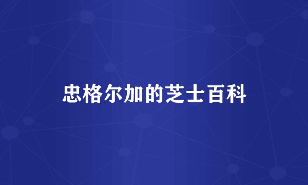 忠格尔加的芝士百科