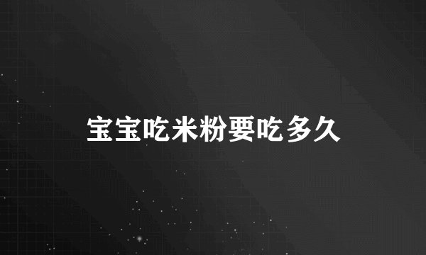 宝宝吃米粉要吃多久