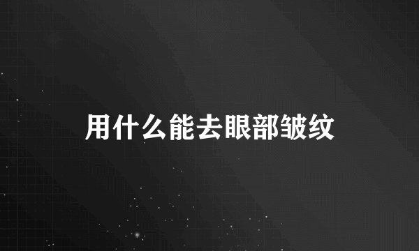 用什么能去眼部皱纹