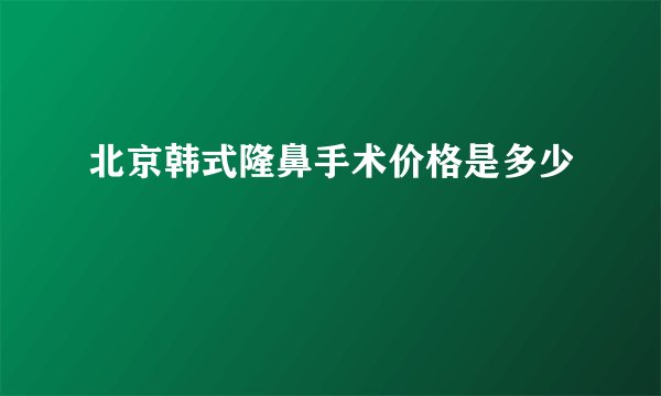 北京韩式隆鼻手术价格是多少