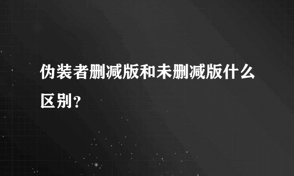 伪装者删减版和未删减版什么区别？