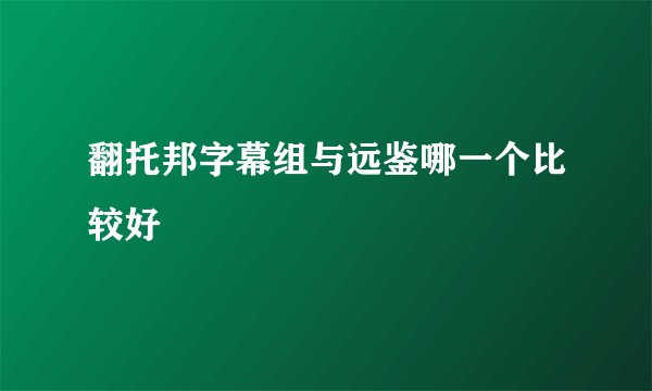 翻托邦字幕组与远鉴哪一个比较好