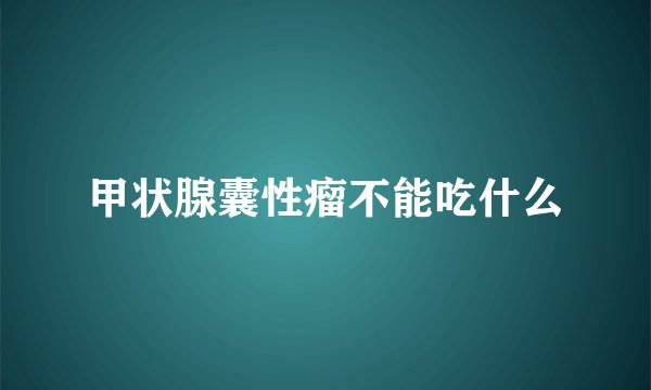 甲状腺囊性瘤不能吃什么