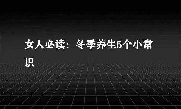 女人必读：冬季养生5个小常识