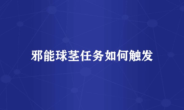 邪能球茎任务如何触发