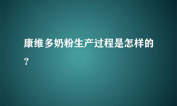 康维多奶粉生产过程是怎样的？