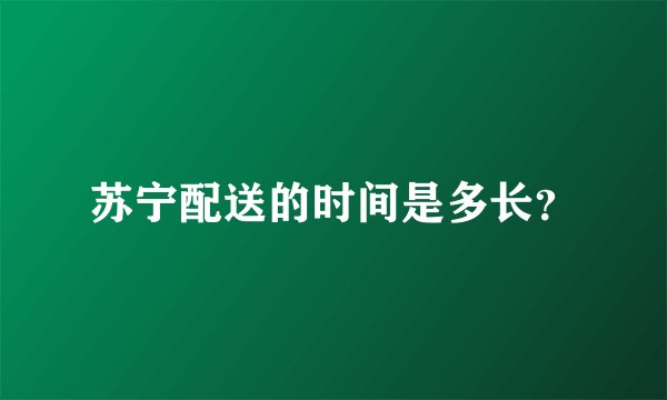 苏宁配送的时间是多长？