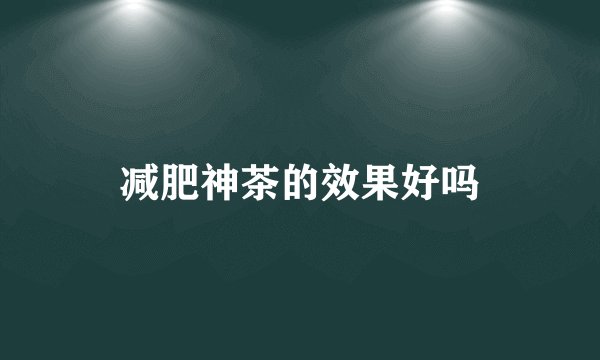 减肥神茶的效果好吗