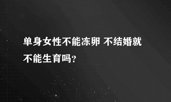 单身女性不能冻卵 不结婚就不能生育吗？
