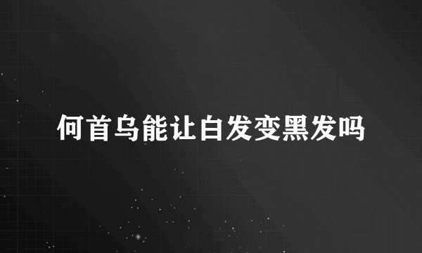 何首乌能让白发变黑发吗