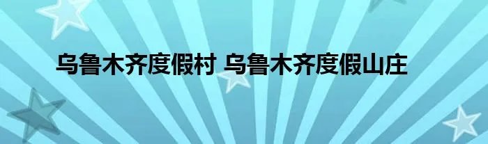 乌鲁木齐度假村 乌鲁木齐度假山庄