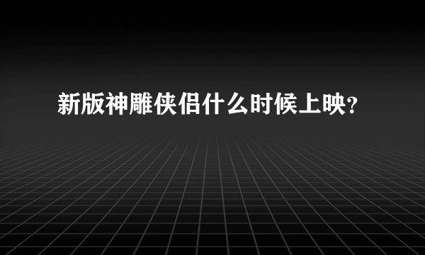新版神雕侠侣什么时候上映？