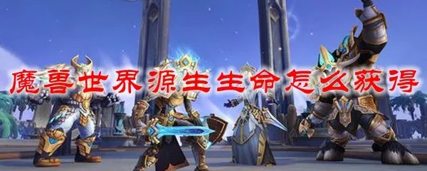 魔兽世界源生生命怎么获得