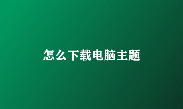 怎么下载电脑主题