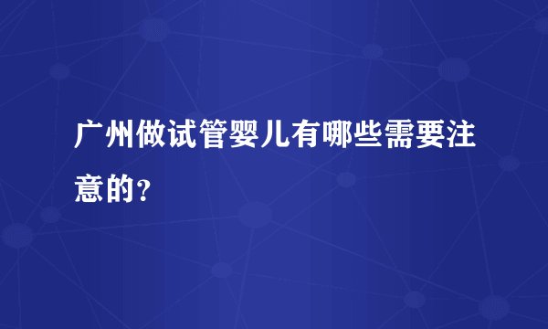广州做试管婴儿有哪些需要注意的？