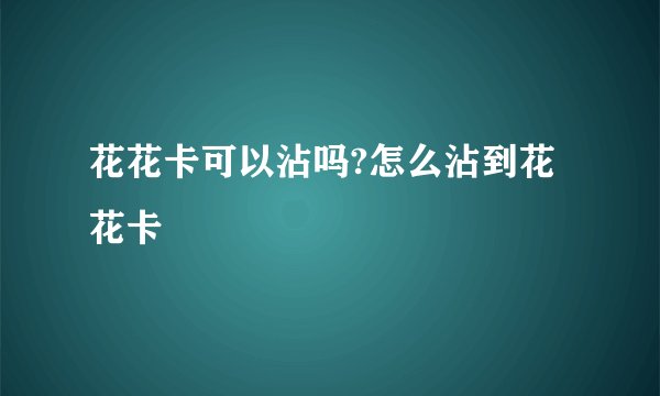 花花卡可以沾吗?怎么沾到花花卡