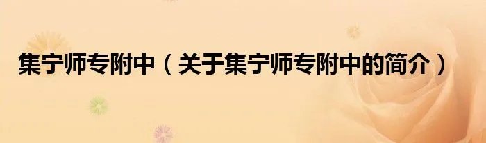 集宁师专附中(关于集宁师专附中的简介)