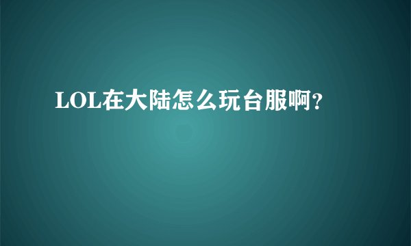 LOL在大陆怎么玩台服啊？