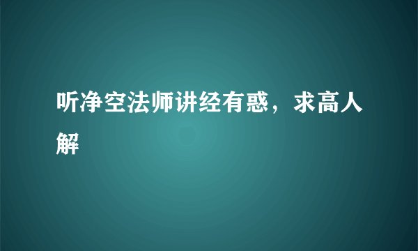 听净空法师讲经有惑，求高人解