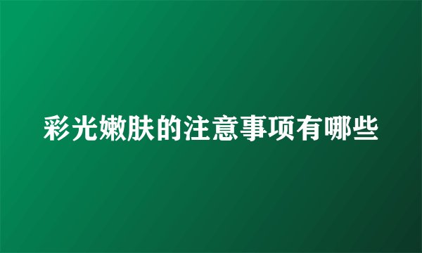 彩光嫩肤的注意事项有哪些
