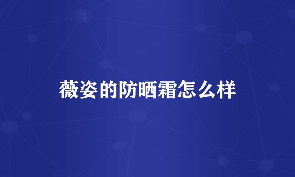 薇姿的防晒霜怎么样