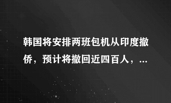 韩国将安排两班包机从印度撤侨，预计将撤回近四百人，如何看待韩国的举动？