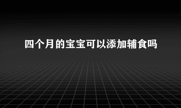 四个月的宝宝可以添加辅食吗
