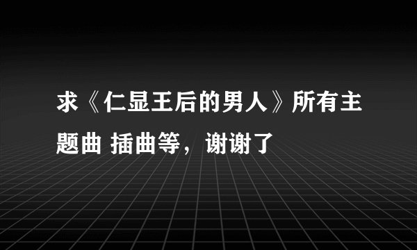 求《仁显王后的男人》所有主题曲 插曲等，谢谢了
