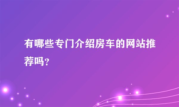 有哪些专门介绍房车的网站推荐吗？