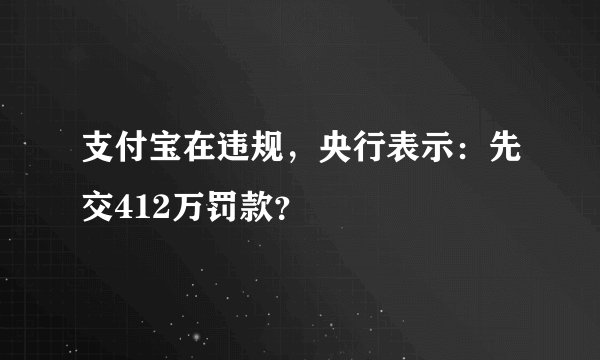 支付宝在违规，央行表示：先交412万罚款？