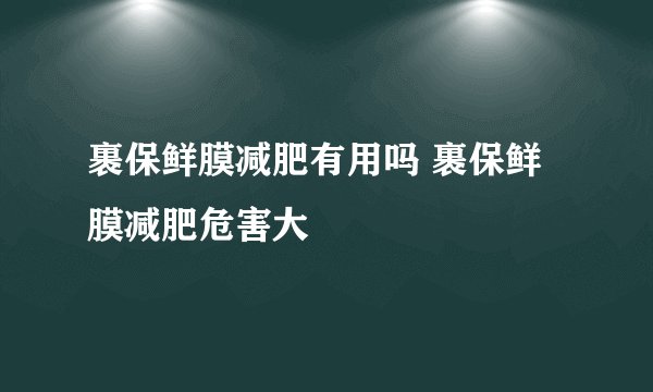 裹保鲜膜减肥有用吗 裹保鲜膜减肥危害大