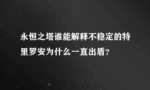 永恒之塔谁能解释不稳定的特里罗安为什么一直出盾？