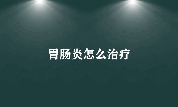 胃肠炎怎么治疗
