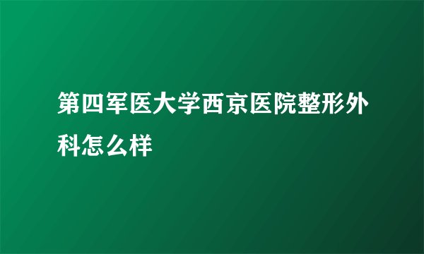 第四军医大学西京医院整形外科怎么样