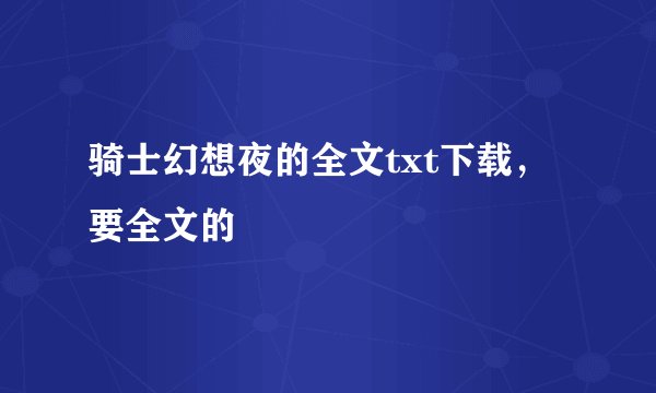 骑士幻想夜的全文txt下载，要全文的