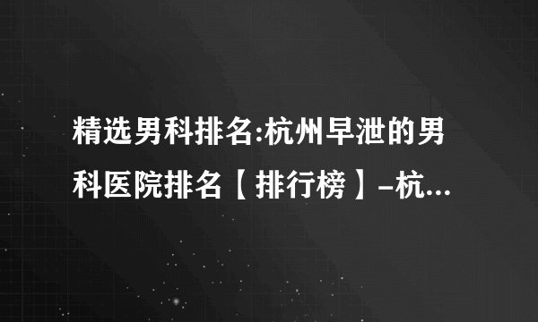 精选男科排名:杭州早泄的男科医院排名【排行榜】-杭州男科病到哪家医院