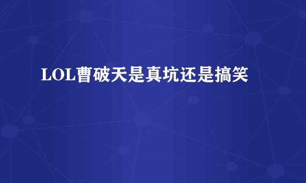 LOL曹破天是真坑还是搞笑