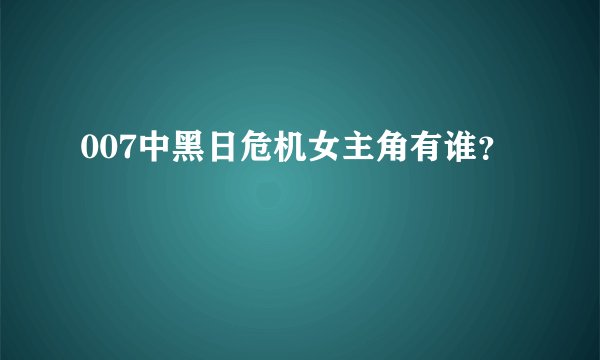 007中黑日危机女主角有谁？