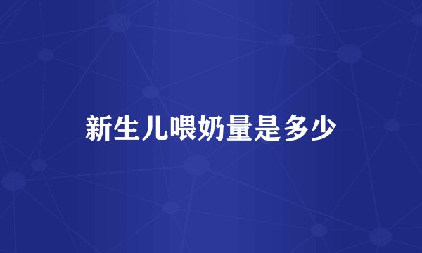 新生儿喂奶量是多少