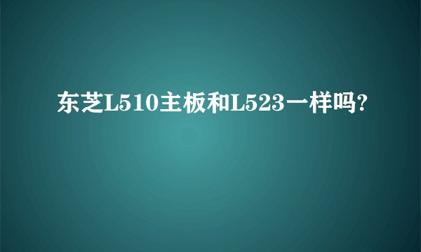 东芝L510主板和L523一样吗?