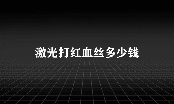 激光打红血丝多少钱