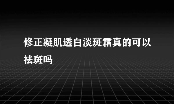 修正凝肌透白淡斑霜真的可以祛斑吗