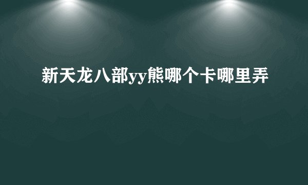 新天龙八部yy熊哪个卡哪里弄