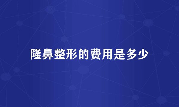 隆鼻整形的费用是多少