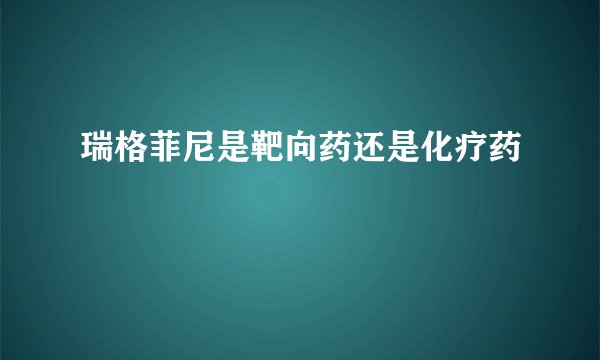瑞格菲尼是靶向药还是化疗药